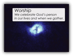 Worship - We celebrate God's person in our lives and when we gather.