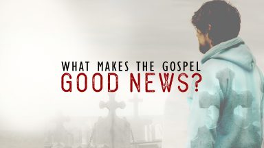 Easter 2017 - What Makes the Gospel Good News?